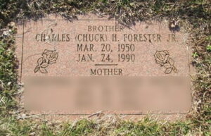 Photo of a gravestone for "Brother: Charles (Chuck) H. Forester Jr., March 20, 1950 to January 24, 1990. The lower part of the gravestone has the word "Mother" and some text that is blurred out.